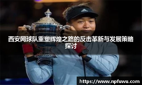西安网球队重塑辉煌之路的反击革新与发展策略探讨