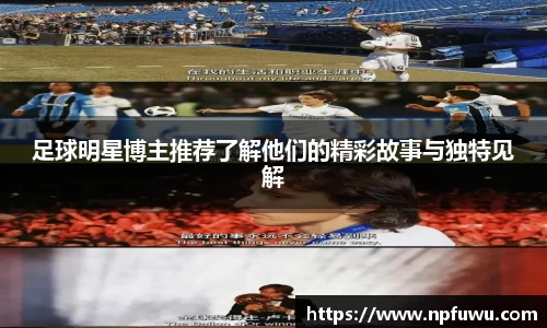 足球明星博主推荐了解他们的精彩故事与独特见解